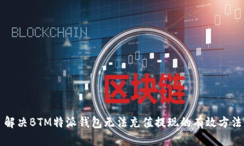 解决BTM特派钱包无法充值提现的有效方法
