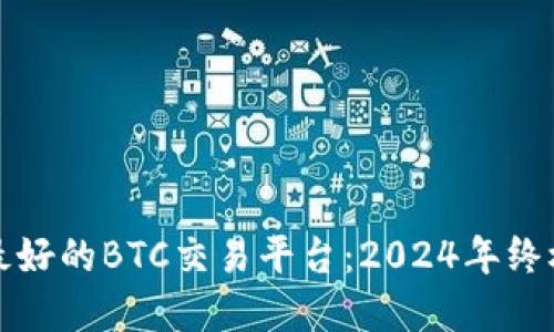 选择最好的BTC交易平台：2024年终极指南