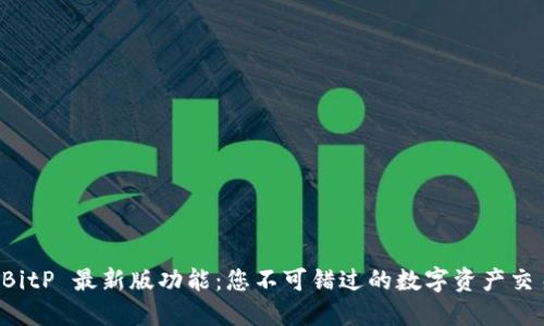 探索 BitP 最新版功能：您不可错过的数字资产交易平台