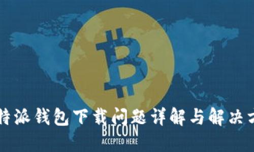 比特派钱包下载问题详解与解决方法